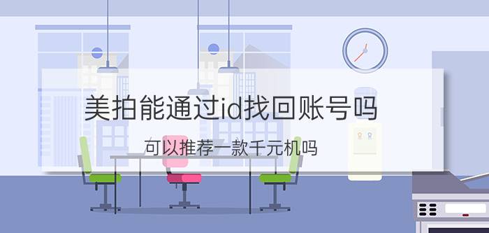 美拍能通过id找回账号吗 可以推荐一款千元机吗？